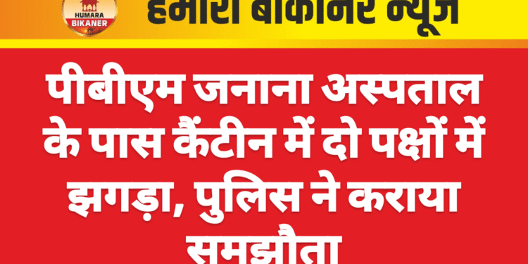 पीबीएम जनाना अस्पताल के पास कैंटीन में दो पक्षों में झगड़ा, पुलिस ने कराया समझौता