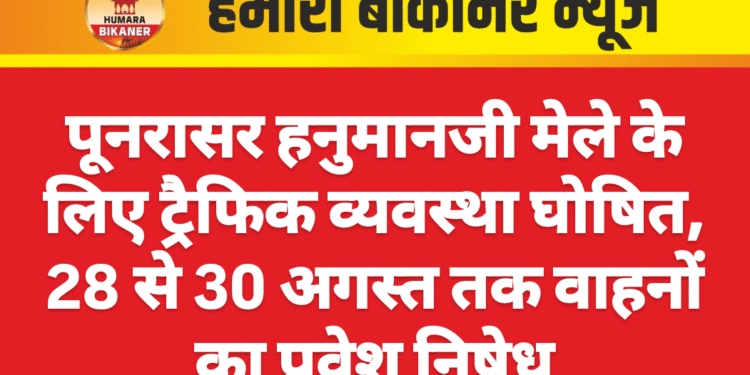 पूनरासर हनुमानजी मेले के लिए ट्रैफिक व्यवस्था घोषित, 28 से 30 अगस्त तक वाहनों का प्रवेश निषेध
