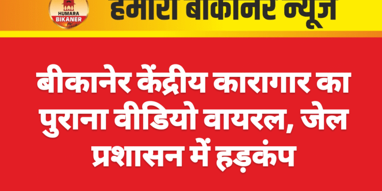 बीकानेर केंद्रीय कारागार का पुराना वीडियो वायरल, जेल प्रशासन में हड़कंप