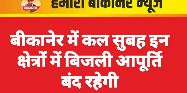 बीकानेर में कल सुबह इन क्षेत्रों में बिजली आपूर्ति बंद रहेगी