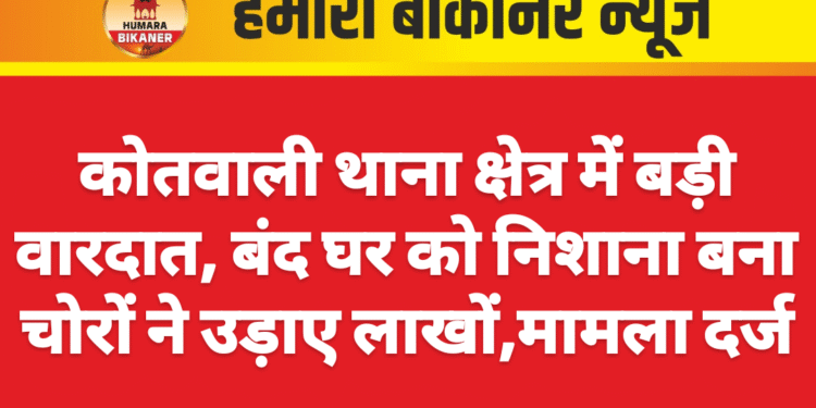 कोतवाली थाना क्षेत्र में बड़ी वारदात, बंद घर को निशाना बना चोरों ने उड़ाए लाखों,मामला दर्ज