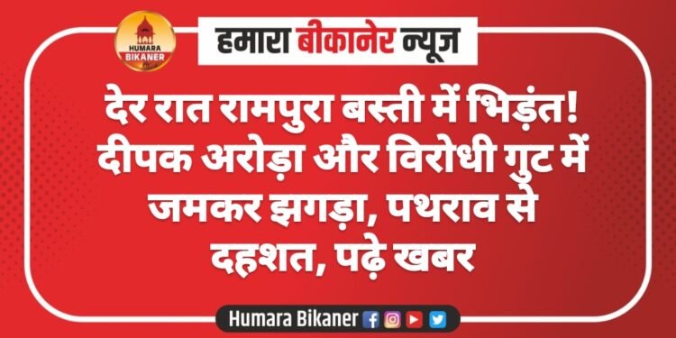 देर रात रामपुरा बस्ती में भिड़ंत! दीपक अरोड़ा और विरोधी गुट में जमकर झगड़ा, पथराव से दहशत, पढ़े खबर