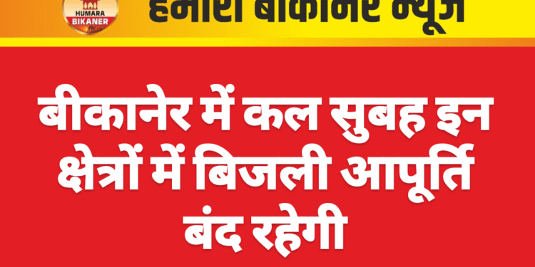 बीकानेर में कल सुबह इन क्षेत्रों में बिजली आपूर्ति बंद रहेगी