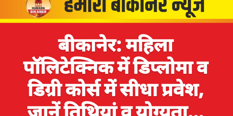 बीकानेर: महिला पॉलिटेक्निक में डिप्लोमा व डिग्री कोर्स में सीधा प्रवेश, जानें तिथियां व योग्यता…