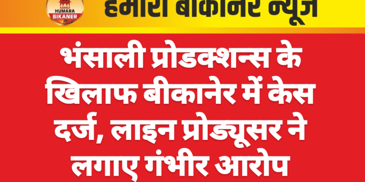 भंसाली प्रोडक्शन्स के खिलाफ बीकानेर में केस दर्ज, लाइन प्रोड्यूसर ने लगाए गंभीर आरोप
