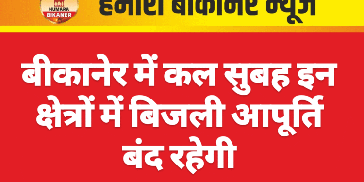 बीकानेर में कल सुबह इन क्षेत्रों में बिजली आपूर्ति बंद रहेगी