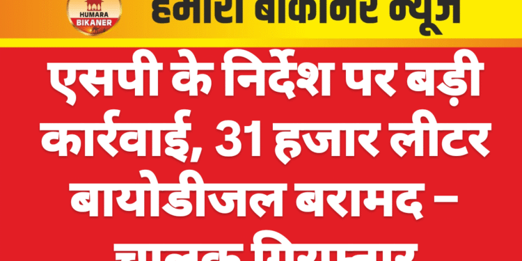 एसपी के निर्देश पर बड़ी कार्रवाई, 31 हजार लीटर बायोडीजल बरामद – चालक गिरफ्तार