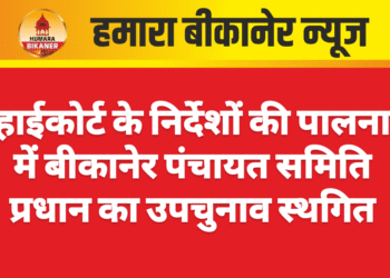 हाईकोर्ट के निर्देशों की पालना में बीकानेर पंचायत समिति प्रधान का उपचुनाव स्थगित