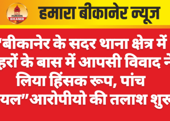 “बीकानेर के सदर थाना क्षेत्र में मेहरों के बास में आपसी विवाद ने लिया हिंसक रूप, पांच घायल”आरोपीयो की तलाश शुरू