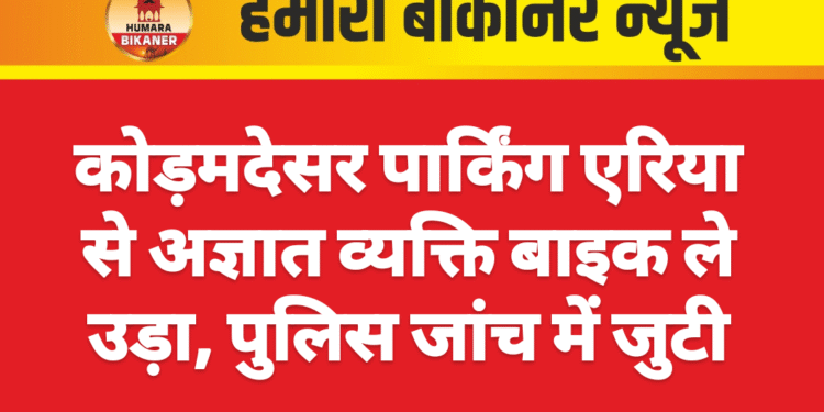 कोड़मदेसर पार्किंग एरिया से अज्ञात व्यक्ति बाइक ले उड़ा, पुलिस जांच में जुटी