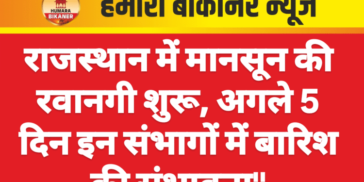 राजस्थान में मानसून की रवानगी शुरू, अगले 5 दिन इन संभागों में बारिश की संभावना”