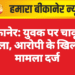 बीकानेर: युवक पर चाकू से हमला, आरोपी के खिलाफ मामला दर्ज