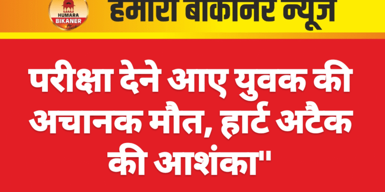 परीक्षा देने आए युवक की अचानक मौत, हार्ट अटैक की आशंका”