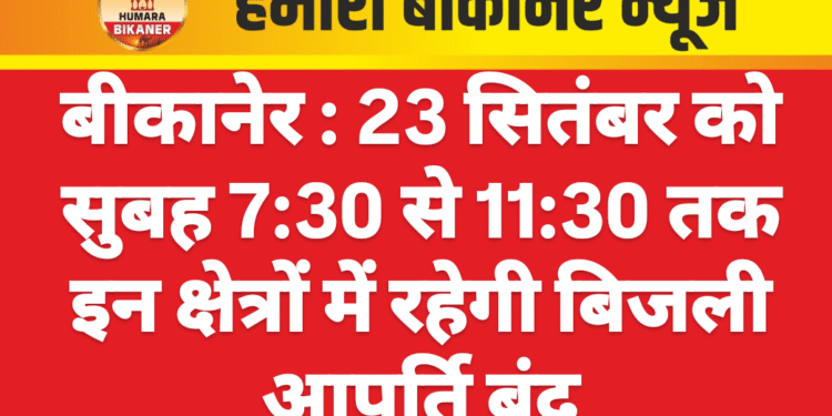 बीकानेर : 23 सितंबर को सुबह 7:30 से 11:30 तक इन क्षेत्रों में रहेगी बिजली आपूर्ति बंद