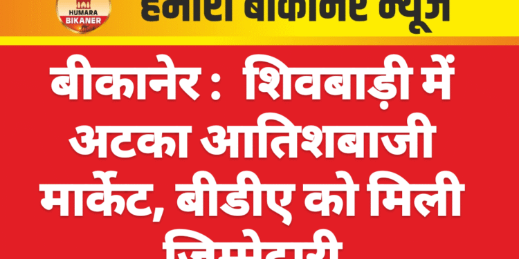 बीकानेर :  शिवबाड़ी में अटका आतिशबाजी मार्केट, बीडीए को मिली जिम्मेदारी