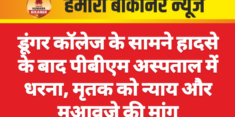डूंगर कॉलेज के सामने हादसे के बाद पीबीएम अस्पताल में धरना, मृतक को न्याय और मुआवजे की मांग
