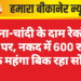 सोना-चांदी के दाम रेकॉर्ड स्तर पर, नकद में 600 रुपए तक महंगा बिक रहा सोना