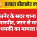 बीकानेर के सदर थाना क्षेत्र में मारपीट, जान से मारने की धमकी का मामला दर्ज