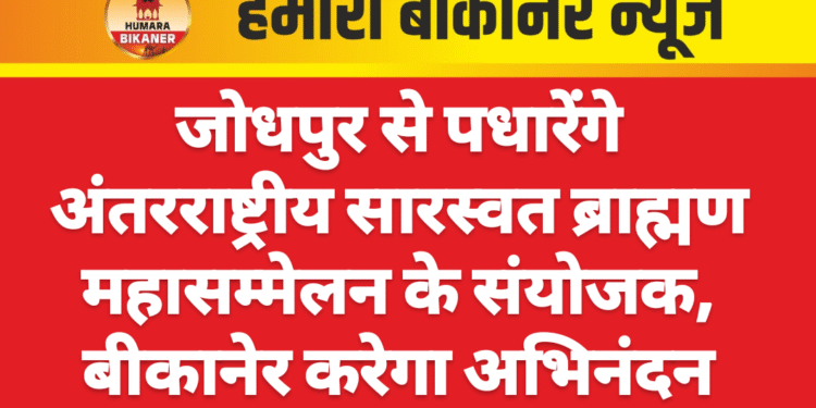 जोधपुर से पधारेंगे अंतरराष्ट्रीय सारस्वत ब्राह्मण महासम्मेलन के संयोजक, बीकानेर करेगा अभिनंदन