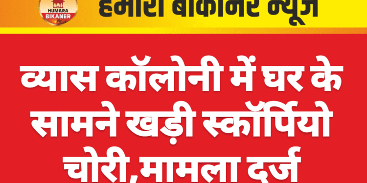 व्यास कॉलोनी में घर के सामने खड़ी स्कॉर्पियो चोरी,मामला दर्ज