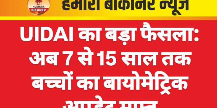 UIDAI का बड़ा फैसला: अब 7 से 15 साल तक बच्चों का बायोमेट्रिक अपडेट मुफ्त