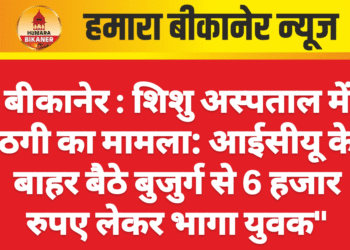 बीकानेर : शिशु अस्पताल में ठगी का मामला: आईसीयू के बाहर बैठे बुजुर्ग से 6 हजार रुपए लेकर भागा युवक”