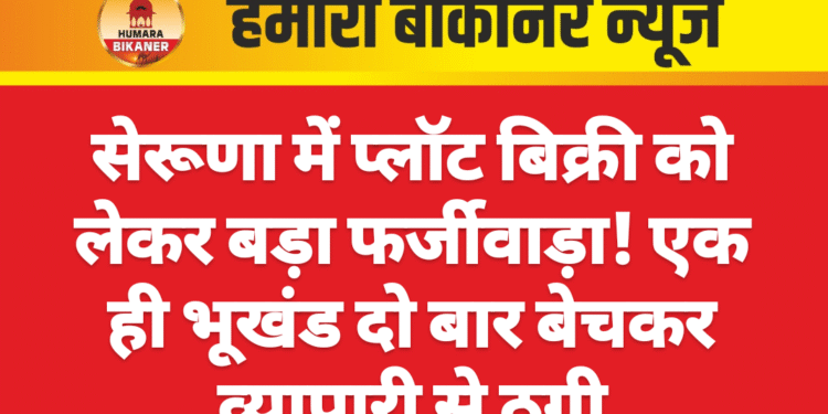 सेरूणा में प्लॉट बिक्री को लेकर बड़ा फर्जीवाड़ा! एक ही भूखंड दो बार बेचकर व्यापारी से ठगी