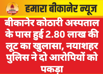बीकानेर कोठारी अस्पताल के पास हुई 2.80 लाख की लूट का खुलासा, नयाशहर पुलिस ने दो आरोपियों को पकड़ा