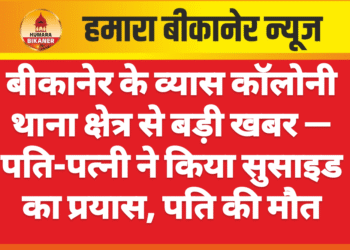 बीकानेर के व्यास कॉलोनी थाना क्षेत्र से बड़ी खबर — पति-पत्नी ने किया सुसाइड का प्रयास, पति की मौत