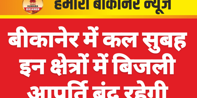बीकानेर में कल सुबह इन क्षेत्रों में बिजली आपूर्ति बंद रहेगी