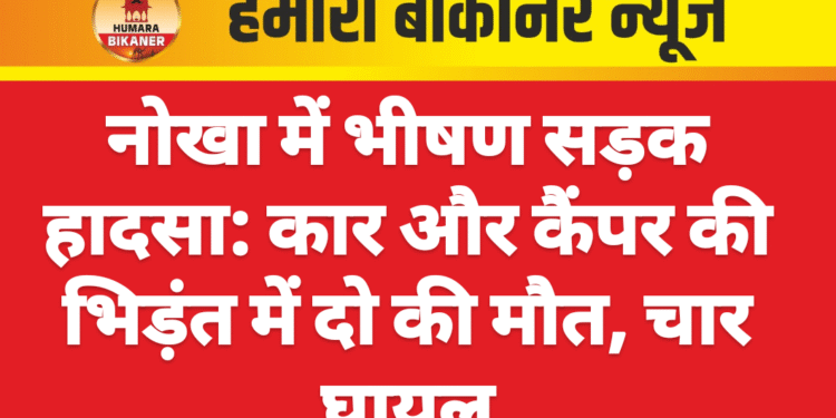 नोखा में भीषण सड़क हादसा: कार और कैंपर की भिड़ंत में दो की मौत, चार घायल