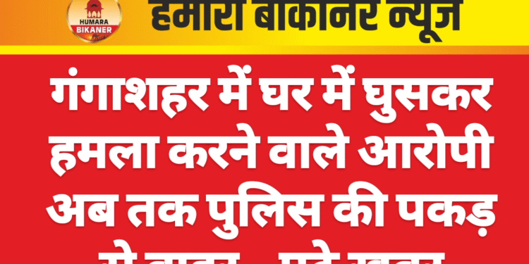 गंगाशहर में घर में घुसकर हमला करने वाले आरोपी अब तक पुलिस की पकड़ से बाहर…पढ़े खबर