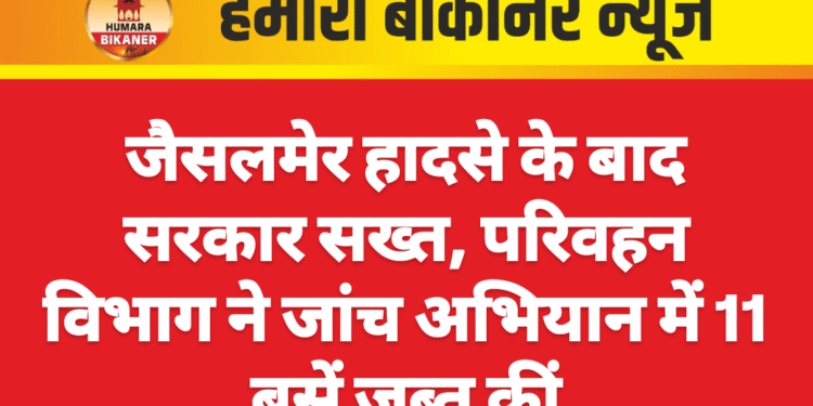 जैसलमेर हादसे के बाद सरकार सख्त, परिवहन विभाग ने जांच अभियान में 11 बसें जब्त कीं