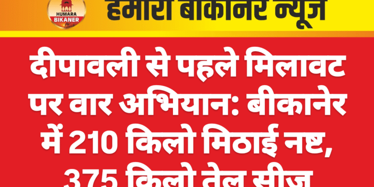 दीपावली से पहले मिलावट पर वार अभियान: बीकानेर में 210 किलो मिठाई नष्ट, 375 किलो तेल सीज
