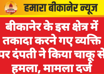 बीकानेर के इस क्षेत्र में तकादा करने गए व्यक्ति पर दंपती ने किया चाकू से हमला, मामला दर्ज