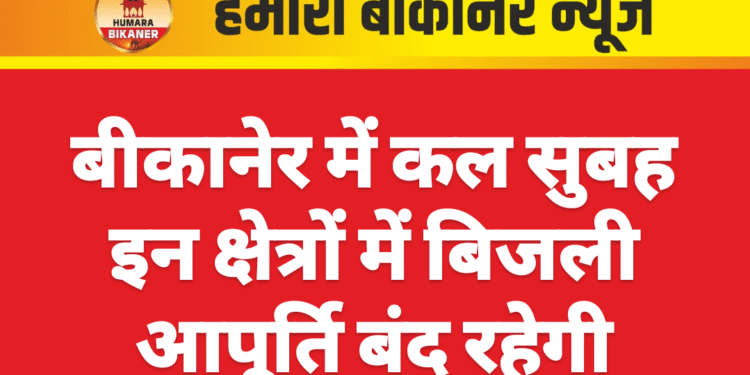 बीकानेर में कल सुबह इन क्षेत्रों में बिजली आपूर्ति बंद रहेगी