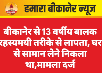 बीकानेर से 13 वर्षीय बालक रहस्यमयी तरीके से लापता, घर से सामान लेने निकला था,मामला दर्ज