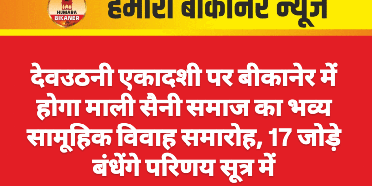 देवउठनी एकादशी पर बीकानेर में होगा माली सैनी समाज का भव्य सामूहिक विवाह समारोह, 17 जोड़े बंधेंगे परिणय सूत्र में