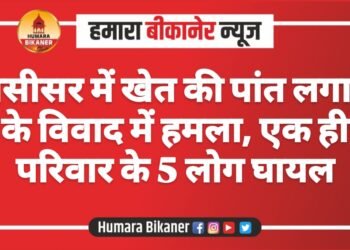 रासीसर में खेत की पांत लगाने के विवाद में हमला, एक ही परिवार के 5 लोग घायल