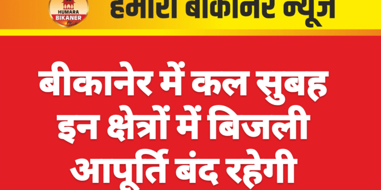 बीकानेर में कल सुबह इन क्षेत्रों में बिजली आपूर्ति बंद रहेगी