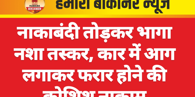 नाकाबंदी तोड़कर भागा नशा तस्कर, कार में आग लगाकर फरार होने की कोशिश नाकाम