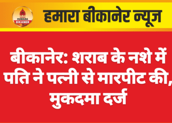 बीकानेर: शराब के नशे में पति ने पत्नी से मारपीट की, मुकदमा दर्ज
