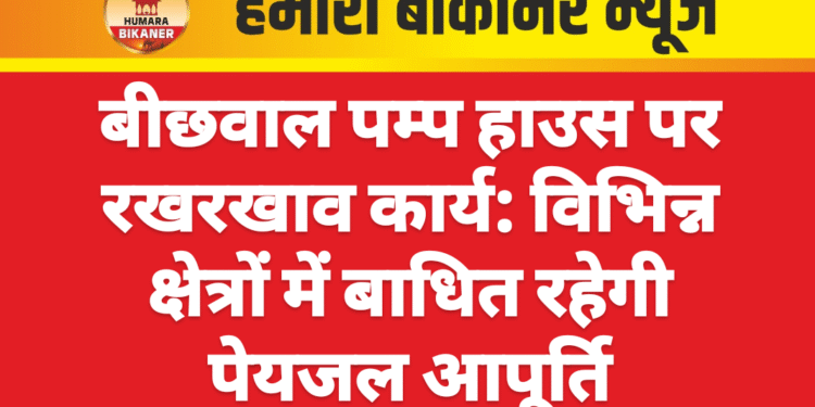 बीछवाल पम्प हाउस पर रखरखाव कार्य: विभिन्न क्षेत्रों में बाधित रहेगी पेयजल आपूर्ति