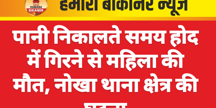 पानी निकालते समय होद में गिरने से महिला की मौत, नोखा थाना क्षेत्र की घटना