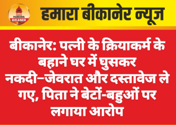 बीकानेर: पत्नी के क्रियाकर्म के बहाने घर में घुसकर नकदी–जेवरात और दस्तावेज ले गए, पिता ने बेटों-बहुओं पर लगाया आरोप