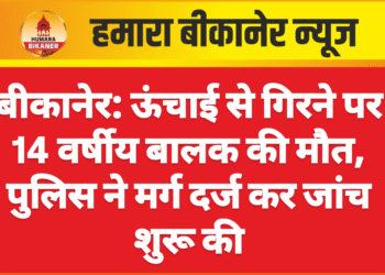 बीकानेर: ऊंचाई से गिरने पर 14 वर्षीय बालक की मौत, पुलिस ने मर्ग दर्ज कर जांच शुरू की