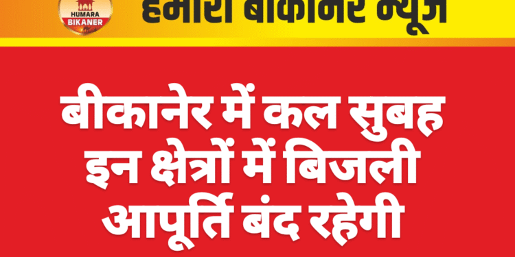 बीकानेर में कल सुबह इन क्षेत्रों में बिजली आपूर्ति बंद रहेगी
