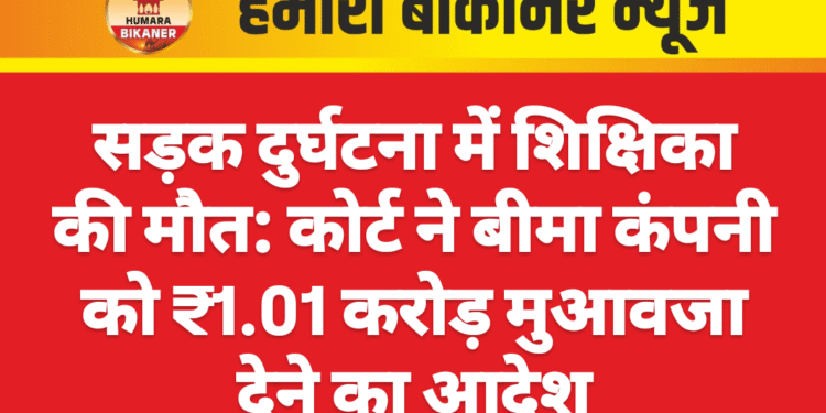 सड़क दुर्घटना में शिक्षिका की मौत: कोर्ट ने बीमा कंपनी को ₹1.01 करोड़ मुआवजा देने का आदेश