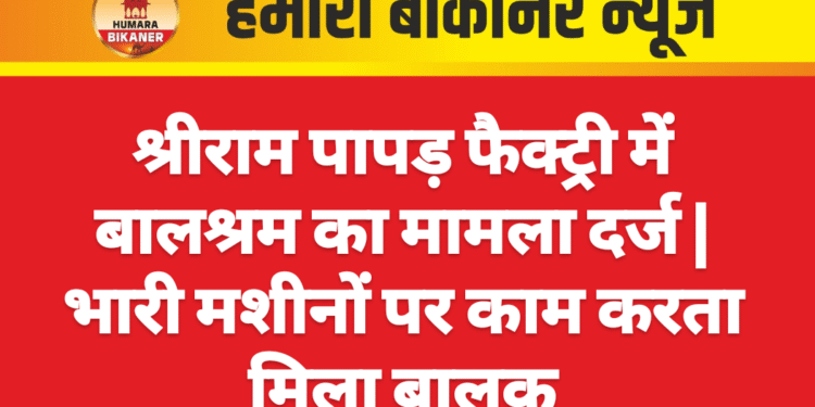 श्रीराम पापड़ फैक्ट्री में बालश्रम का मामला दर्ज | भारी मशीनों पर काम करता मिला बालक
