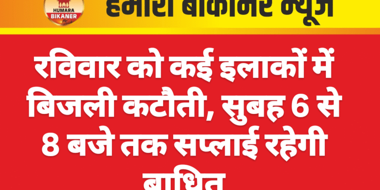 रविवार को कई इलाकों में बिजली कटौती, सुबह 6 से 8 बजे तक सप्लाई रहेगी बाधित
